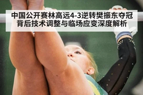 中国公开赛林高远4-3逆转樊振东夺冠 背后技术调整与临场应变深度解析