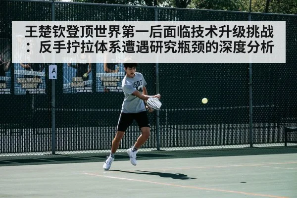 王楚钦登顶世界第一后面临技术升级挑战：反手拧拉体系遭遇研究瓶颈的深度分析