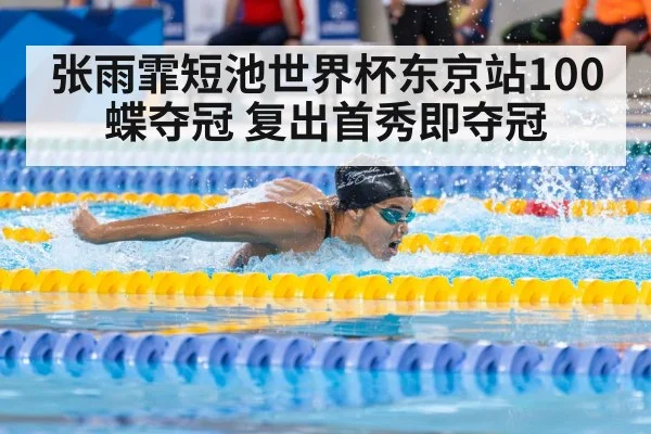 张雨霏短池世界杯东京站100蝶夺冠 复出首秀即夺冠